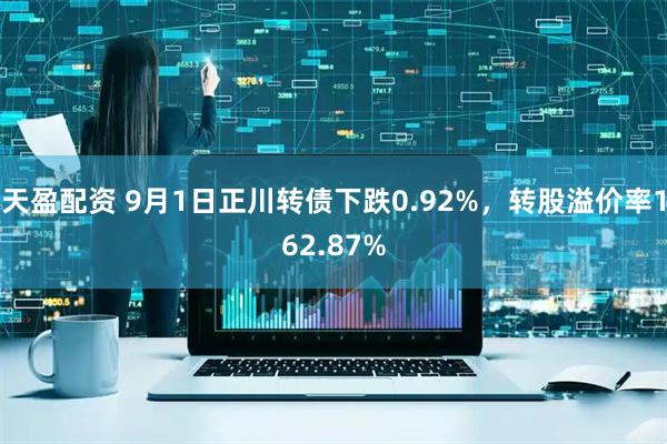 天盈配资 9月1日正川转债下跌0.92%，转股溢价率162.87%